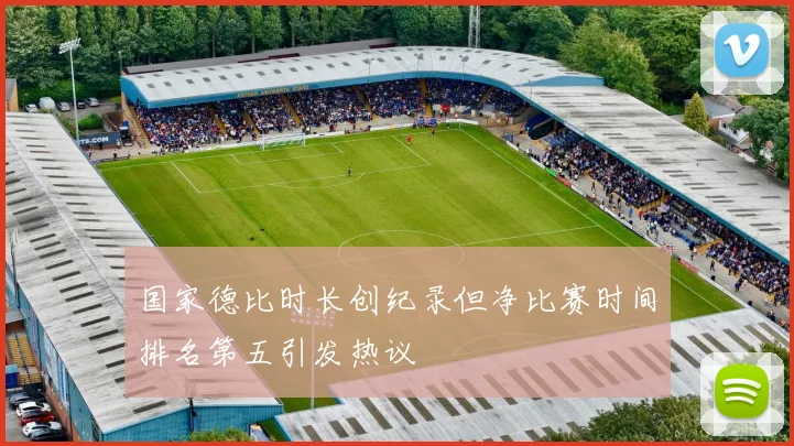 国家德比时长创纪录但净比赛时间排名第五引发热议