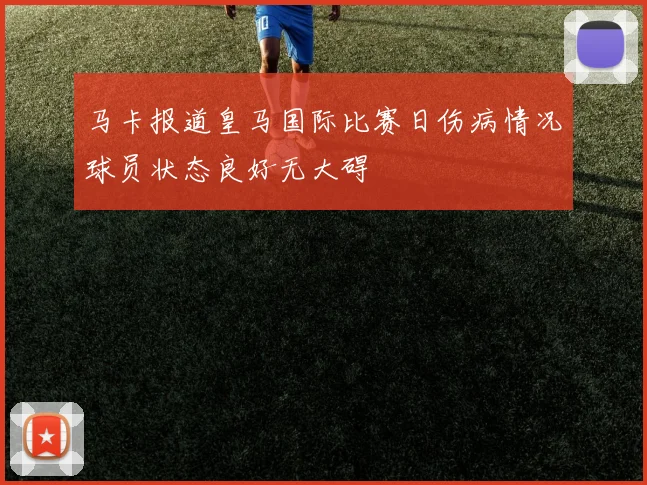 马卡报道皇马国际比赛日伤病情况球员状态良好无大碍