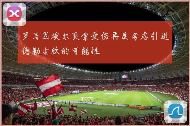 罗马因埃尔莫索受伤再度考虑引进德勒古欣的可能性