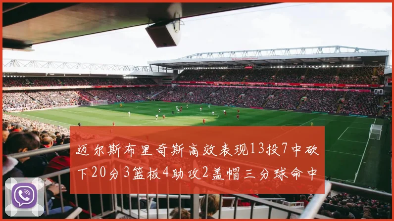 迈尔斯布里奇斯高效表现13投7中砍下20分3篮板4助攻2盖帽三分球命中率出色