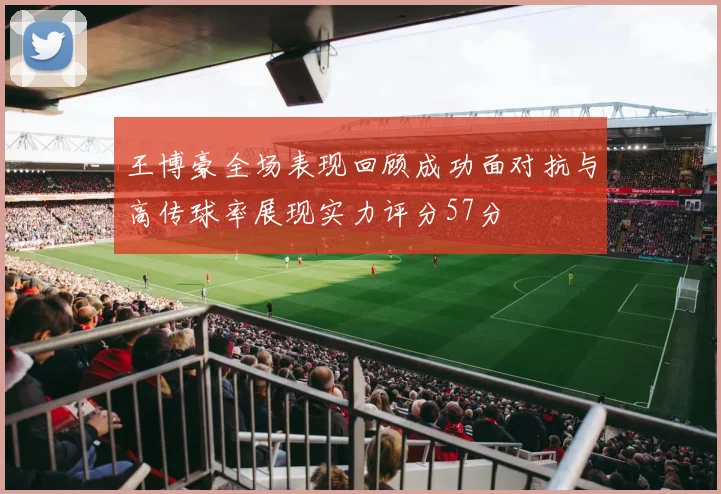 王博豪全场表现回顾成功面对抗与高传球率展现实力评分57分