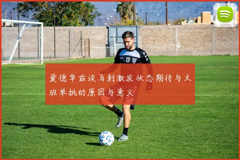 爱德华兹谈马刺激发状态期待与文班单挑的原因与意义